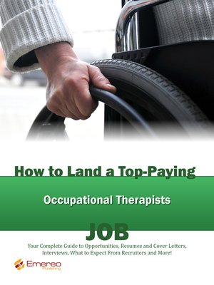 cover image of How to Land a Top-Paying Occupational Therapists Job: Your Complete Guide to Opportunities, Resumes and Cover Letters, Interviews, Salaries, Promotions, What to Expect From Recruiters and More! 